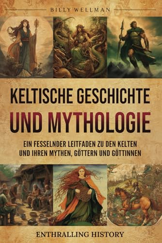 Keltische Geschichte und Mythologie: Ein fesselnder Leitfaden zu den Kelten und ihren Mythen, Göttern und Göttinnen (Erforschung der Vergangenheit) von Billy Wellman