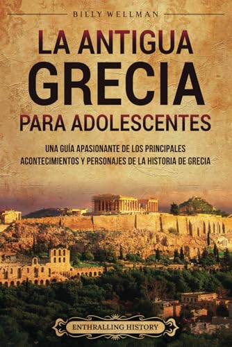 La antigua Grecia para adolescentes: Una guía apasionante de los principales acontecimientos y personajes de la historia de Grecia (Historias legendarias para adolescentes) von Billy Wellman