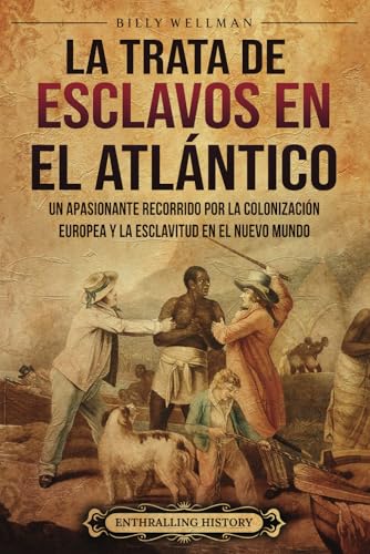 La trata de esclavos en el Atlántico: Un apasionante recorrido por la colonización europea y la esclavitud en el Nuevo Mundo (El trabajo forzoso en la historia) von Billy Wellman
