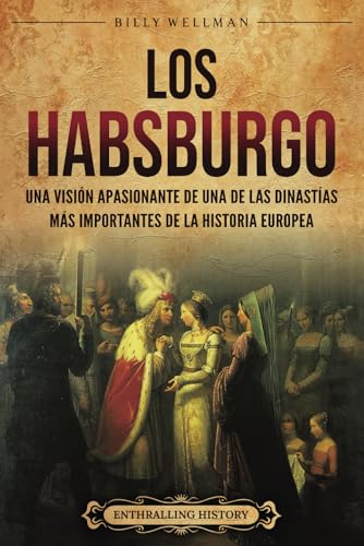 Los Habsburgo: Una visión apasionante de una de las dinastías más importantes de la historia europea (Europa) von Billy Wellman
