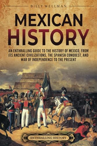 Mexican History: An Enthralling Guide to the History of Mexico, from Its Ancient Civilizations, the Spanish Conquest, and War of Independence to the Present (Mesoamerica) von Billy Wellman