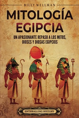 Mitología egipcia: Un apasionante repaso a los mitos, dioses y diosas egipcios (Mitología e historia de Egipto) von Billy Wellman