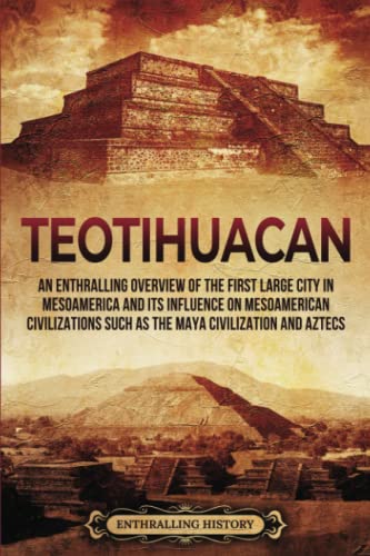 Teotihuacan: An Enthralling Overview of the First Large City in Mesoamerica and Its Influence on Mesoamerican Civilizations Such as the Maya Civilization and Aztecs (Ancient Mexico) von Billy Wellman