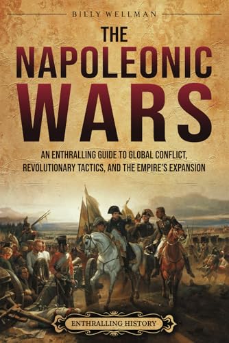 The Napoleonic Wars: An Enthralling Guide to Global Conflict, Revolutionary Tactics, and the Empire’s Expansion (Military History) von Billy Wellman