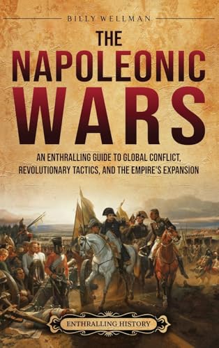 The Napoleonic Wars: An Enthralling Guide to Global Conflict, Revolutionary Tactics, and the Empire's Expansion The Napoleonic Wars: An Enthralling Guide to Global Conflict, Revolutionary Tactics, and the Empire's Expansion von Billy Wellman