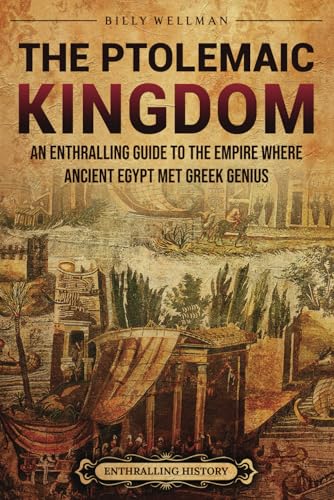 The Ptolemaic Kingdom: An Enthralling Guide to the Empire Where Ancient Egypt Met Greek Genius (Egyptian Mythology and History) von Billy Wellman