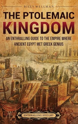 The Ptolemaic Kingdom: An Enthralling Guide to the Empire Where Ancient Egypt Met Greek Genius The Ptolemaic Kingdom: An Enthralling Guide to the Empire Where Ancient Egypt Met Greek Genius von Billy Wellman