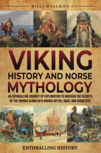 Viking History and Norse Mythology: An Enthralling Journey of Exploration to Uncover the Secrets of the Vikings along with Nordic Myths, Gods, and Goddesses (Exploring the Past) von Billy Wellman