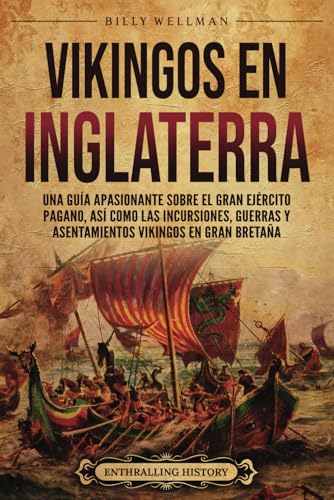 Vikingos en Inglaterra: Una guía apasionante sobre el gran ejército pagano, así como las incursiones, guerras y asentamientos vikingos en Gran Bretaña (La historia de Inglaterra) von Billy Wellman