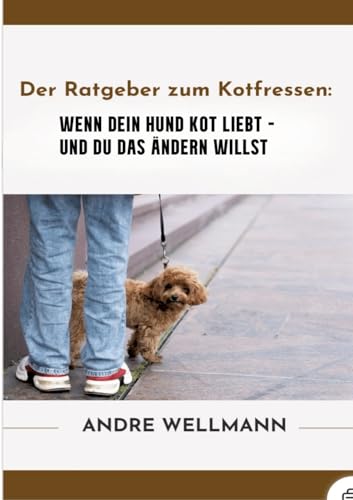 Der Ratgeber zum Kotfressen: Wenn Dein Hund Kot liebt und Du das ändern willst von tredition