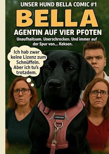 Unser Hund Bella Comic #1 - Bella - Agentin auf vier Pfoten: Unaufhaltsam. Unerschrocken. Und Immer auf der Suche nach Keksen (Unser Hund Bella Comic - Der Schwarze Labrador) von tredition