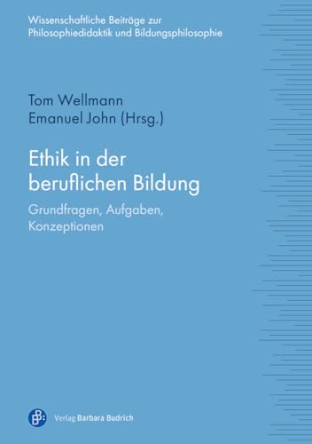 Ethik in der beruflichen Bildung: Grundfragen, Aufgaben, Konzeptionen (Wissenschaftliche Beiträge zur Philosophiedidaktik und Bildungsphilosophie) von Budrich