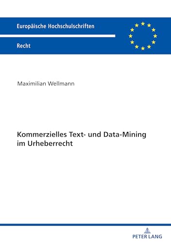 Kommerzielles Text- und Data-Mining im Urheberrecht: Dissertationsschrift (Europäische Hochschulschriften Recht, Band 6288) von Peter Lang