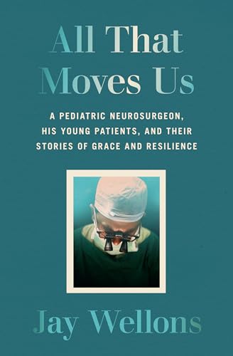 All That Moves Us: A Pediatric Neurosurgeon, His Young Patients, and Their Stories of Grace and Resilience