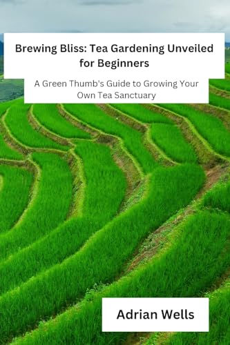 Brewing Bliss: A Green Thumb's Guide to Growing Your Own Tea Sanctuary von Adrian Wells