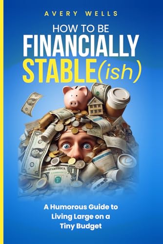 How to Be Financially Stable(ish): A Humorous Guide to Living Large on a Tiny Budget (Life Uncomplicated: Practical and Playful Guides for Thriving in the Chaos) von Independently published