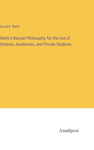Wells's Natural Philosophy; for the Use of Schools, Academies, and Private Students von Anatiposi Verlag