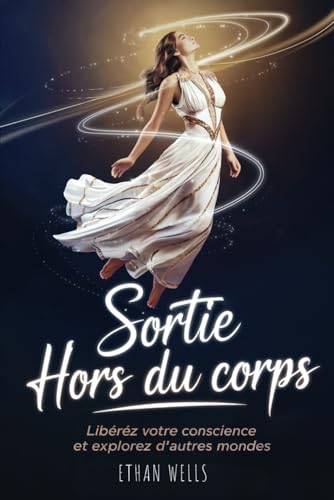 Sortie Hors du Corps: Libérez Votre Conscience, Explorez d'Autres Mondes grâce aux SHC von Independently published