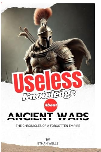 Useless Knowledge About Ancient Wars: The Chronicles of a Forgotten Empire von Independently published