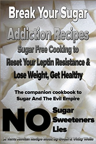 Break Your Sugar Addiction Recipes: Sugar Free Cooking to Reset Your Leptin Resistance & Lose Weight, Get Healthy (Sugar and the Evil Empire, Band 2)
