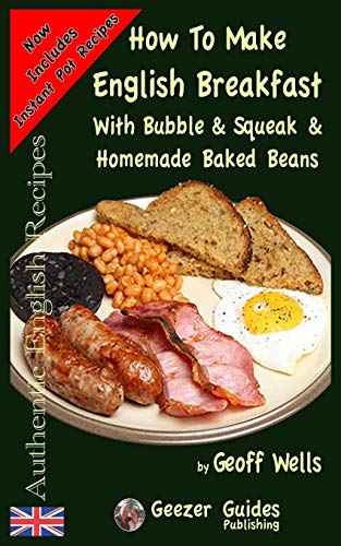 How To Make English Breakfast: With Bubble & Squeak & Homemade Baked Beans (Authentic English Recipes, Band 6)