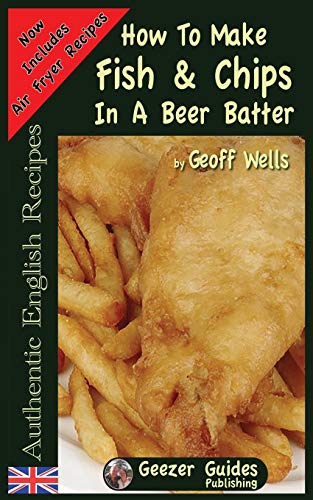 How To Make Fish & Chips In A Beer Batter (Authentic English Recipes, Band 1)