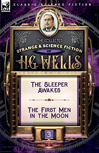 The Collected Strange & Science Fiction of H. G. Wells: Volume 3-The Sleeper Awakes & The First Men in the Moon von Leonaur Ltd