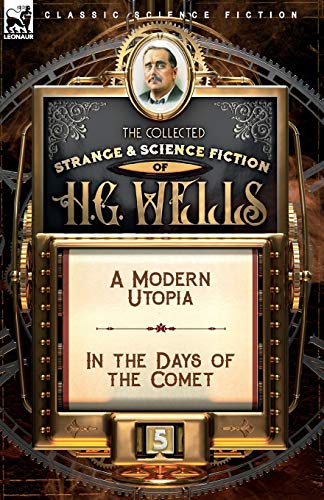 The Collected Strange & Science Fiction of H. G. Wells: Volume 5-A Modern Utopia & In the Days of the Comet von Leonaur Ltd