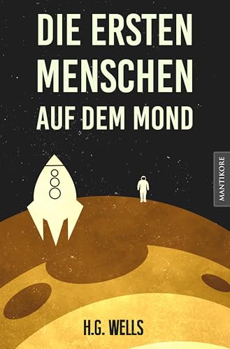 Die ersten Menschen auf dem Mond: Ein SciFi Klassiker von H.G. Wells von Mantikore Verlag