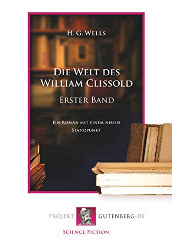 Die Welt des William Clissold. Erster Band: Ein Roman mit einem neuen Standpunkt Die Welt des William Clissold. Erster Band: Ein Roman mit einem neuen Standpunkt von Projekt Gutenberg