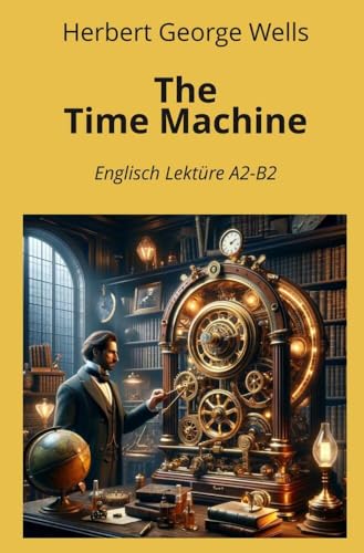 The Time Machine: Englisch Lektüre A2 - B2 (Englisch Lernen mit klassischen Werken)