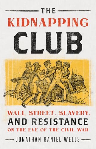 The Kidnapping Club: Wall Street, Slavery, and Resistance on the Eve of the Civil War