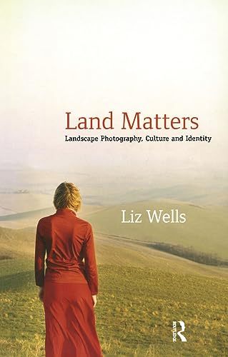 Land Matters: Landscape Photography, Culture and Identity (International Library of Cultural Studies, 6, Band 6)