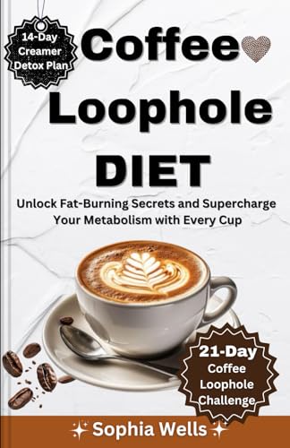 Coffee Loophole Diet: Unlock Fat-Burning Secrets and Supercharge Your Metabolism with Every Cup von Independently published