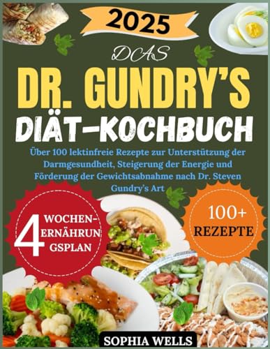 DAS DR. GUNDRY'S DIÄT-KOCHBUCH 2025: Über 100 lektinfreie Rezepte zur Unterstützung der Darmgesundheit, Steigerung der Energie und Förderung der Gewichtsabnahme nach Dr. Steven Gundry’s Art von Independently published