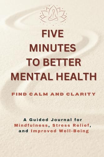 Five Minutes To Better Mental Health: Find Calm and Clarity | A Guided Journal for Mindfulness, Stress Relief, and Improved Well-Being von Independently published
