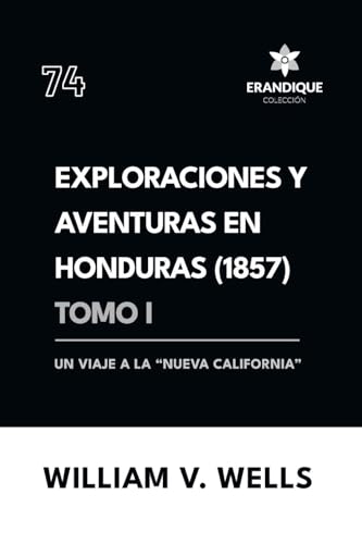 Exploraciones y aventuras en Honduras 1857: Un viaje a la "nueva California" (Tomo I) von Colección Erandique