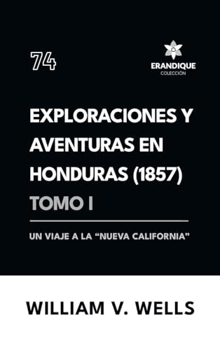 Exploraciones y aventuras en Honduras 1857: Un viaje a la "nueva California" (Tomo I) von Colección Erandique