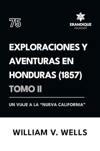 Exploraciones y aventuras en Honduras 1857: Un viaje a la "nueva California" (Tomo II) von Colección Erandique