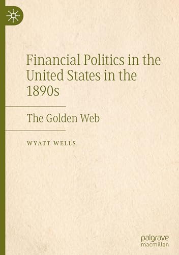 Financial Politics in the United States in the 1890s: The Golden Web von Palgrave Macmillan
