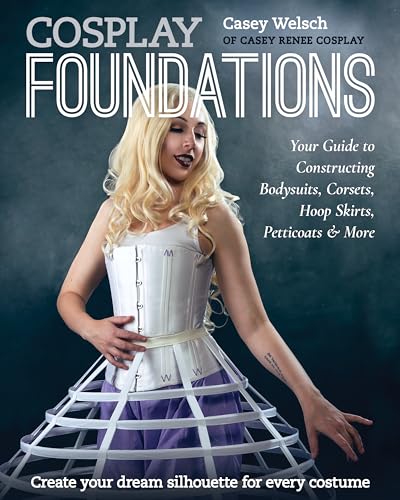 Cosplay Foundations: Your Guide to Constructing Bodysuits, Corsets, Hoop Skirts, Petticoats & More (Costume Effects) von C & T Publishing