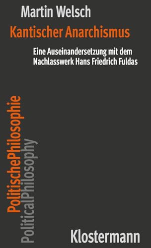 Kantischer Anarchismus: Eine Auseinandersetzung mit dem Nachlasswerk Hans Friedrich Fuldas (Politische Philosophie/Political Philosophy) von Klostermann, Vittorio