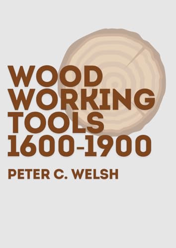 Woodworking Tools 1600-1900: Explore the Evolution of Traditional Woodworking Tools & Techniques von Independently published