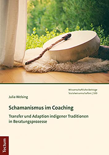 Schamanismus im Coaching: Transfer und Adaption indigener Traditionen in Beratungsprozesse (Wissenschaftliche Beitrage Aus Dem Tectum Verlag: Sozialwissenschaften, 100)