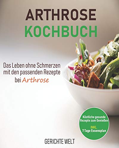 Arthrose Kochbuch: Das Leben ohne Schmerzen mit den passenden Rezepte bei Arthrose. Köstliche gesunde Rezepte zum Genießen inkl. 7 Tage Essensplan