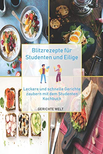 Blitzrezepte für Studenten und Eilige: Leckere und schnelle Gerichte zaubern mit dem Studenten Kochbuch
