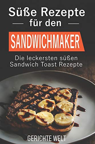 Süße Rezepte für den Sandwichmaker: Die leckersten süßen Sandwich Toast Rezepte