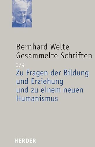 Gesammelte Schriften: Zu Fragen der Bildung und Erziehung und zu einem neuen Humanismus: Eingeführt und bearbeitet von Ludwig Wenzler (I/4) (Bernhard Welte Gesammelte Schriften)