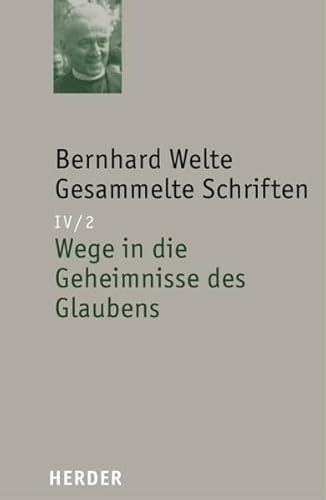 Bernhard Welte - Gesammelte Schriften: Wege in die Geheimnisse des Glaubens Bernhard Welte - Gesammelte Schriften: Wege in die Geheimnisse des Glaubens