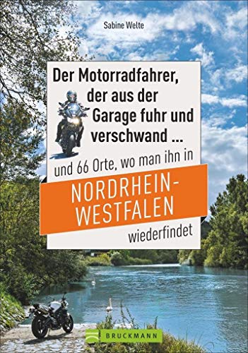 Der Motorradfahrer, der aus der Garage fuhr und verschwand ...: und 66 Orte, wo man ihn in Nordrhein-Westfalen wiederfindet
